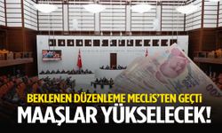 Milyonları ilgilendiren düzenleme Meclis’ten geçti: Maaşlar yükselecek!