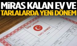 Mirasçılar dikkat! Ev ve tarlaların satışında yeni dönem