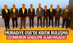 Muradiye OSB’de önemli buluşma! Uzunburun Genişleme Alanı masada!