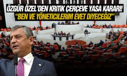 Özgür Özel’den kritik Çerçeve Yasa kararı! “Ben ve yöneticilerim evet diyeceğiz”