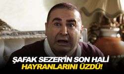 Şafak Sezer’in son hali hayranlarını üzdü!