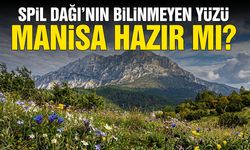 Spil Dağı’nın bilinmeyen yüzü: Manisa hazır mı?