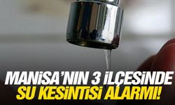 Manisa’nın 3 ilçesinde su kesintisi alarmı!