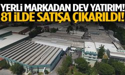 Yerli markadan dev yatırım! 81 ilde satışa çıkarıldı!