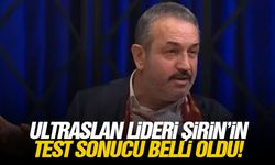 Ultraslan lideri Şirin’in test sonucu belli oldu!