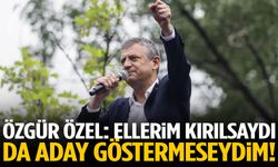 Özgür Özel: Ellerim kırılsaydı da aday göstermeseydim!