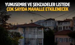 Yunusemre ve Şehzadeler listede... Çok sayıda mahalle etkilenecek