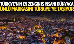 Türkiye’nin en zengin iş insanı dünyaca ünlü markasını Türkiye’ye taşıyor