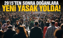 2015'ten sonra doğanlara yasak geliyor!