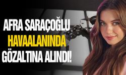Afra Saraçoğlu havaalanında gözaltına alındı!