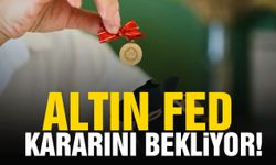 Altın Fed kararını bekliyor!
