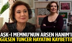 Aşk-ı Memnu'nun Arsen Hanım'ı Gülsen Tuncer hayatını kaybetti!