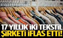 17 yıllık iki tekstil şirketi iflas etti!