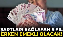 Şartları sağlayan 5 yıl erken emekli olacak!