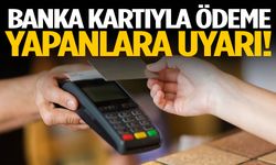 Banka kartıyla ödeme yapanlar dikkat!