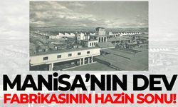Manisa’nın dev fabrikasının hazin sonu!