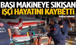 Başı makineye sıkışan işçi hayatını kaybetti
