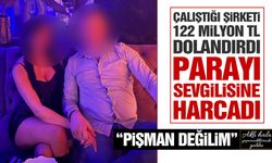 Çalıştığı şirketi 122 milyon TL dolandırıp sevgilisine harcadı