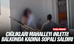 Çığlıkları mahalleyi inletti! Balkonda kadına sopalı saldırı