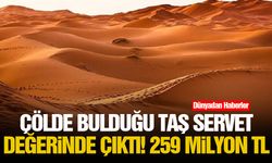 Çölde bulduğu taş servet değerinde çıktı! 259 milyon TL