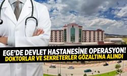 Ege’de devlet hastanesine operasyon! Doktorlar ve sekreterler gözaltına alındı