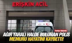 Ağır yaralı halde bulunan polis memuru hayatını kaybetti!