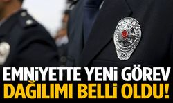 Emniyette yeni görev dağılımı belli oldu!