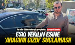 Eski vekilin eşine 'Aracımı Çizdi' suçlaması!