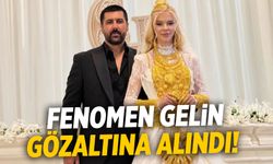 Fenomen gelin Çağla Öz gözaltına alındı