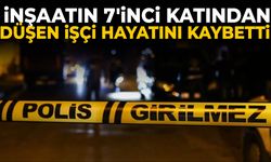 İnşaatın 7'inci katından düşen işçi hayatını kaybetti
