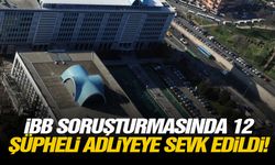 İBB soruşturmasında 12 şüpheli adliyeye sevk edildi!