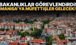 Bakanlıklar görevlendirdi! Manisa’ya müfettişler gelecek!