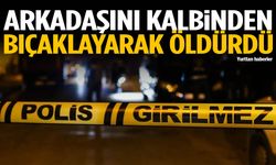 Arkadaşını kalbinden bıçaklayarak öldürdü