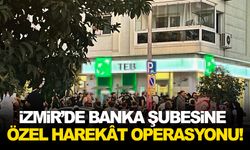 İzmir’de banka şubesine özel harekât operasyonu!