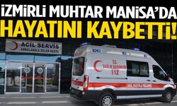 İzmirli muhtar Manisa’da hayatını kaybetti!