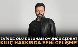Evinde ölü bulunan oyuncu Serhat Kılıç hakkında yeni gelişme!