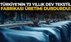 Türkiye'nin 73 yıllık dev tekstil fabrikası üretimi durdurdu!