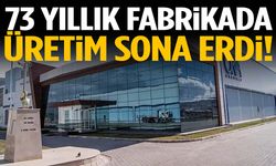 73 yıllık fabrikada üretim sona erdi!