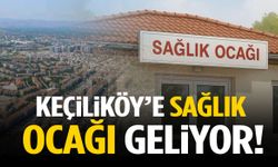 Keçiliköy’e sağlık ocağı geliyor!