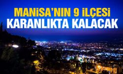 Manisa’da 9 ilçe karanlıkta kalacak!