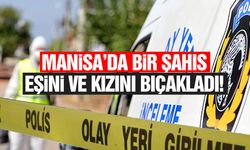 Manisa'da bir şahıs eşini ve kızını bıçakladı!