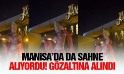Manisa’da da sahne alıyordu! Gözaltına alındı