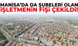 Manisa’da da şubeleri olan işletmenin fişi çekildi!