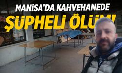 Manisa'da şüpheli olay! Kahvehanede ölü bulundu