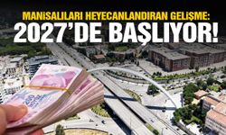 Manisalıları heyecanlandıran gelişme: 2027’de başlıyor!