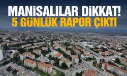 Manisalılar dikkat! 5 günlük rapor çıktı