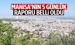 Manisa’nın 5 günlük raporu belli oldu