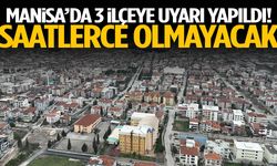 Manisa’da 3 ilçeye uyarı yapıldı! Saatlerce olmayacak…