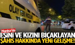 Manisa’da eşini ve kızını bıçaklayan kişi hakkında yeni gelişme!