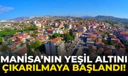 Manisa’nın yeşil altını çıkarılmaya başlandı!